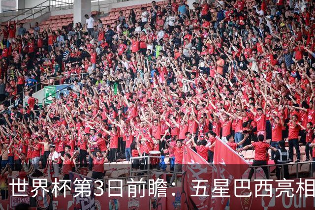 世界杯第3日前瞻：五星巴西亮相 亚足联球队面临“欧洲大考”